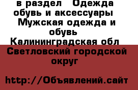  в раздел : Одежда, обувь и аксессуары » Мужская одежда и обувь . Калининградская обл.,Светловский городской округ 
